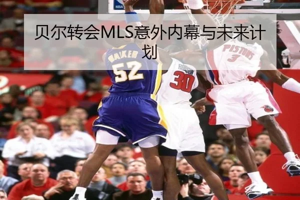贝尔转会MLS意外内幕与未来计划